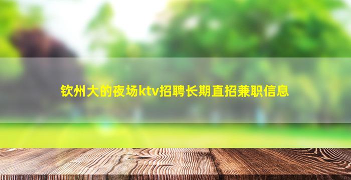 钦州大的夜场ktv招聘长期直招兼职信息